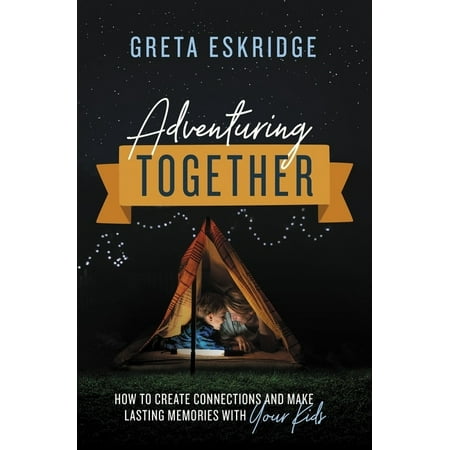 Adventuring Together: How to Create Connections and Make Lasting Memories with Your Kids (Paperback)