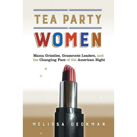 Tea Party Women: Mama Grizzlies, Grassroots Leaders, and the Changing Face of the American Right, (Hardcover)