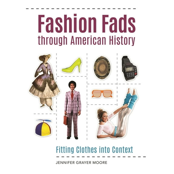 Fashion Fads Through American History: Fitting Clothes Into Context, (Hardcover)