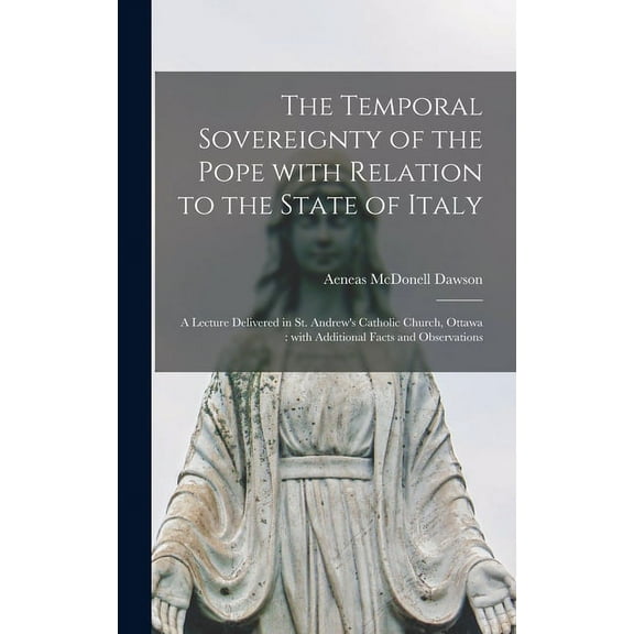 The Temporal Sovereignty of the Pope With Relation to the State of Italy [microform]: a Lecture Delivered in St. Andrew', (Hardcover)