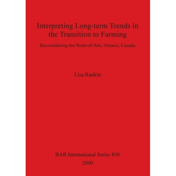 BAR International: Interpreting Long-term Trends in the Transition to Farming: Reconsidering the Nodwell Site, Ontario, Canada (Paperback)