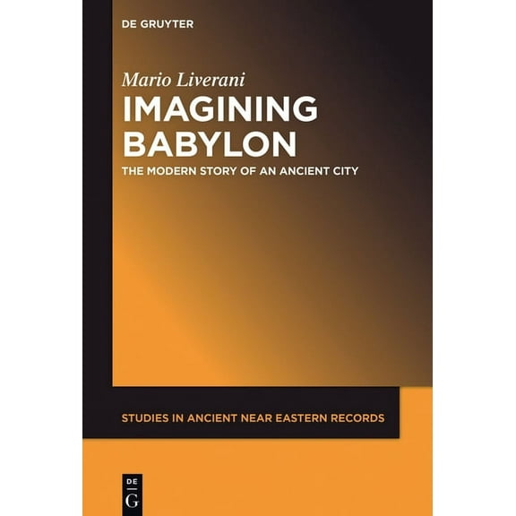 Studies in Ancient Near Eastern Records Imagining Babylon: The Modern Story of an Ancient City, Book 11, (Hardcover)