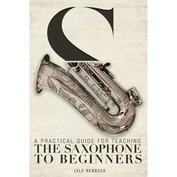 A Practical Guide for Teaching the Saxophone to Beginners, (Paperback)