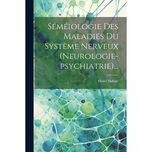Séméiologie Des Maladies Du Système Nerveux (neurologie-psychiatrie)... (Paperback)