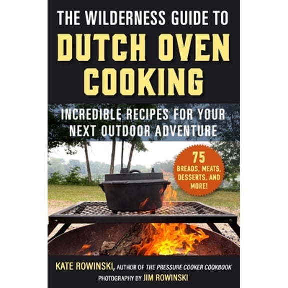 Pre-Owned The Wilderness Guide to Dutch Oven Cooking: Incredible Recipes for Your Next Outdoor Adventure (Paperback) by Kate Rowinski, Jim Rowinski