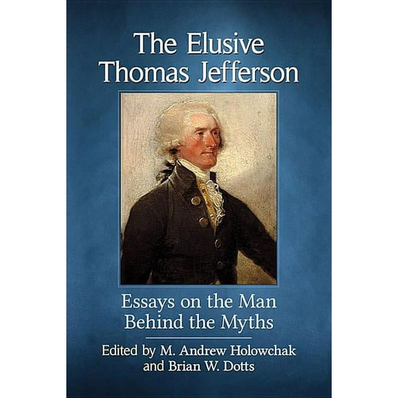The Elusive Thomas Jefferson: Essays on the Man Behind the Myths, (Paperback)