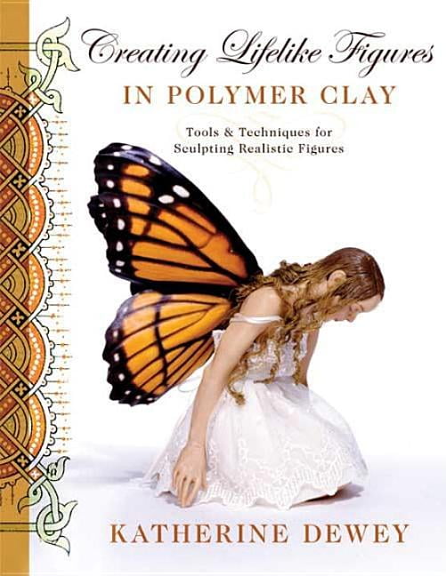 Creating Lifelike Figures in Polymer Clay : Tools and Techniques for