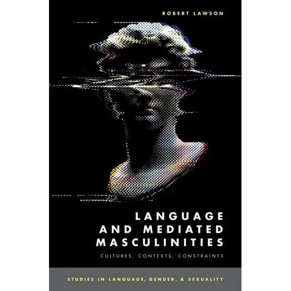 Studies in Language Gender Sex Language and Mediated Masculinities: Cultures, Contexts, Constraints, (Paperback)