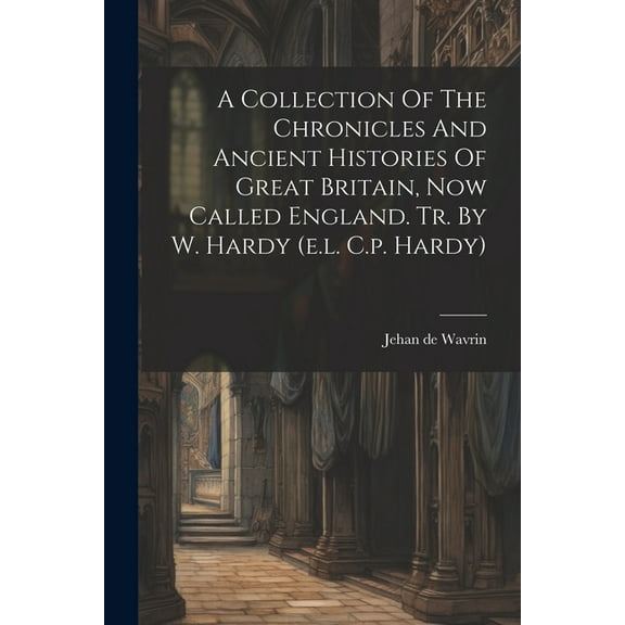 A Collection Of The Chronicles And Ancient Histories Of Great Britain, Now Called England. Tr. By W. Hardy (e.l. C.p. Hardy) (Paperback)