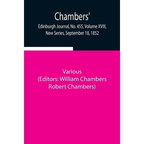 Chambers' Edinburgh Journal, No. 455, Volume XVIII, New Series, September 18, 1852, (Paperback)