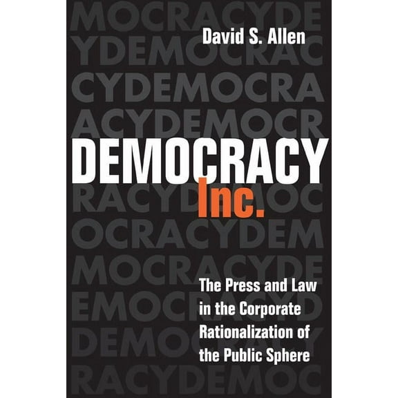 The History of Media and Communication Democracy, Inc.: The Press and Law in the Corporate Rationalization of the Public Sphere, (Hardcover)