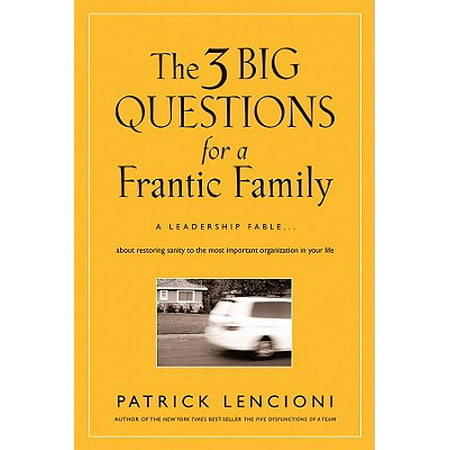 The 3 Big Questions for a Frantic Family : A Leadership Fable... about Restoring Sanity to the Most Important Organization in Your