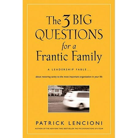 The 3 Big Questions for a Frantic Family : A Leadership Fable... about Restoring Sanity to the Most Important Organization in Your (Fable 3 Best Property Investments)