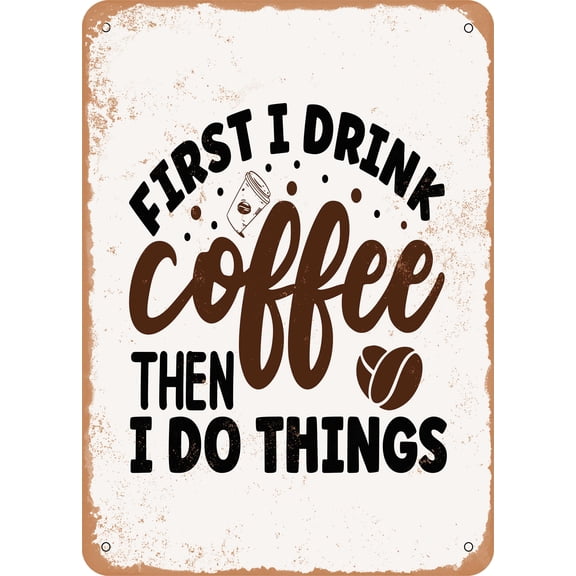 7 x 10 METAL SIGN - First I Drink Coffee then I Do Things - Vintage Rusty Look