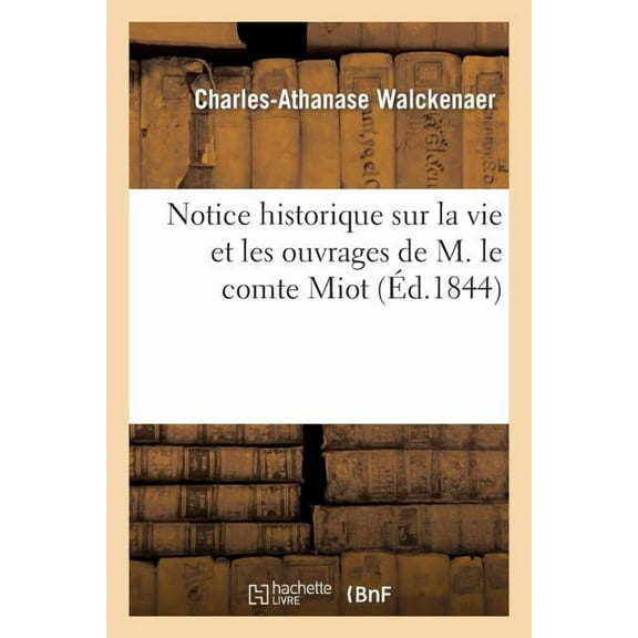 Histoire: Notice Historique Sur La Vie Et Les Ouvrages de M. Le Comte Miot: Lue À La Séance Publique : Du 9 Août 1844 (Paperback)