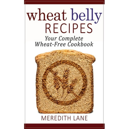 Wheat Belly Recipes: Your Complete Wheat-Free Cookbook - (Best Wheat Belly Recipes)