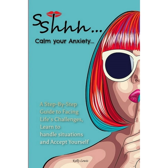Sshhh...Calm your Anxiety...: A Step-By-Step Guide to Facing Life's Challenges, Learn to handle situations and Accept Yo, (Paperback)