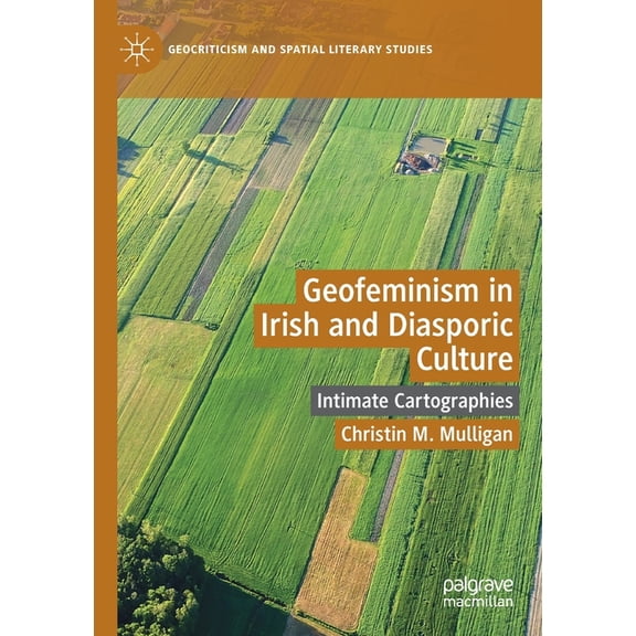 Geocriticism and Spatial Literary Studie Geofeminism in Irish and Diasporic Culture: Intimate Cartographies, (Paperback)
