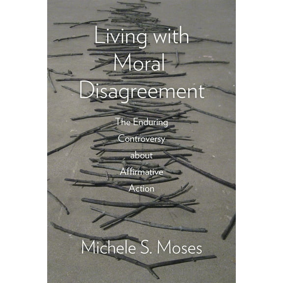 Living with Moral Disagreement : The Enduring Controversy about Affirmative Action (Paperback)