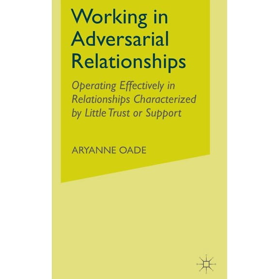 Working in Adversarial Relationships: Operating Effectively in Relationships Characterized by Little Trust or Support, (Hardcover)