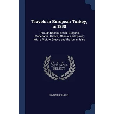 Travels in European Turkey, in 1850 : Through Bosnia, Servia, Bulgaria, Macedonia, Thrace, Albania, and Epirus; With a Visit to Greece and the Ionian (Best Cities To Visit In Bulgaria)