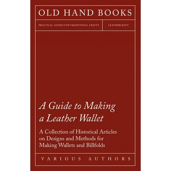 A Guide to Making a Leather Wallet - A Collection of Historical Articles on Designs and Methods for Making Wallets and B, (Paperback)