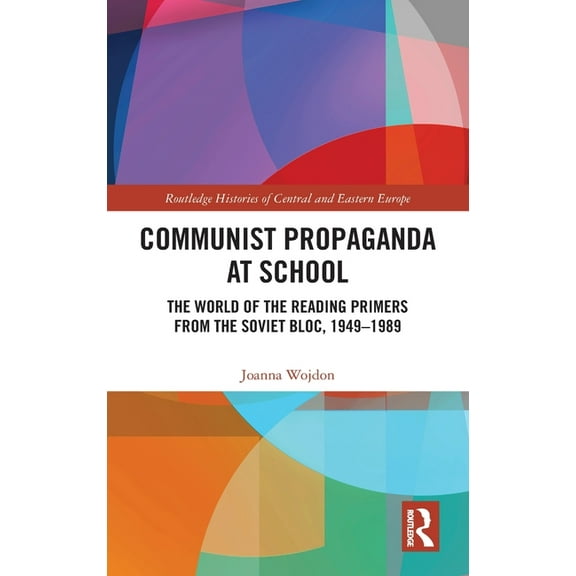 Routledge Histories of Central and Easte Communist Propaganda at School: The World of the Reading Primers from the Soviet Bloc, 1949-1989, (Hardcover)