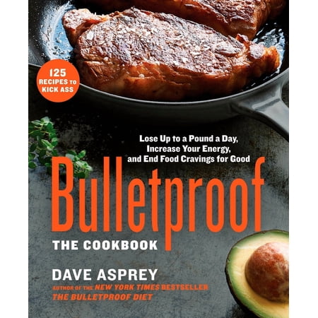 Bulletproof: The Cookbook: Lose Up to a Pound a Day, Increase Your Energy, and End Food Cravings for Good