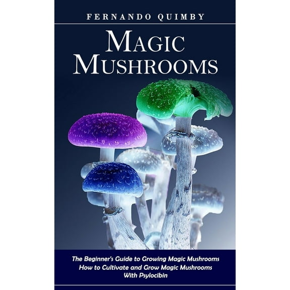 Magic Mushrooms: The Beginner's Guide to Growing Magic Mushrooms (How to Cultivate and Grow Magic Mushrooms With Psyloci, (Paperback)