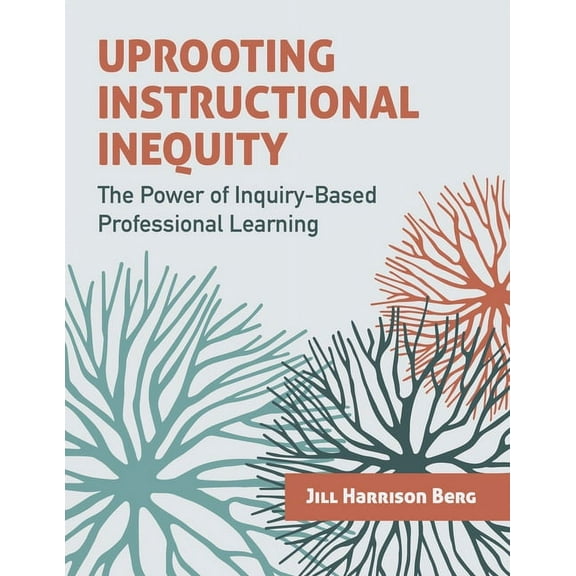 Uprooting Instructional Inequity: The Power of Inquiry-Based Professional Learning, (Paperback)