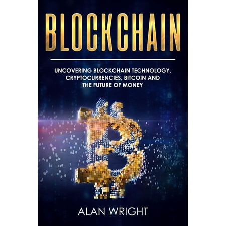Blockchain: Uncovering Blockchain Technology, Cryptocurrencies, Bitcoin and the Future of Money -