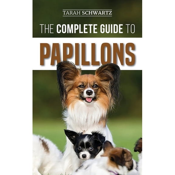 The Complete Guide to Papillons: Choosing, Feeding, Training, Exercising, and Loving your new Papillon Dog, (Hardcover)