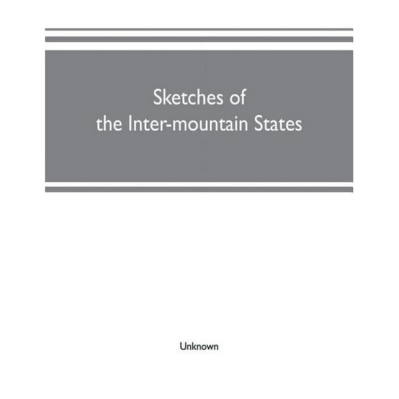 Sketches of the inter-mountain states: together with biographies of many prominent and progressive citizens who have hel, (Paperback)