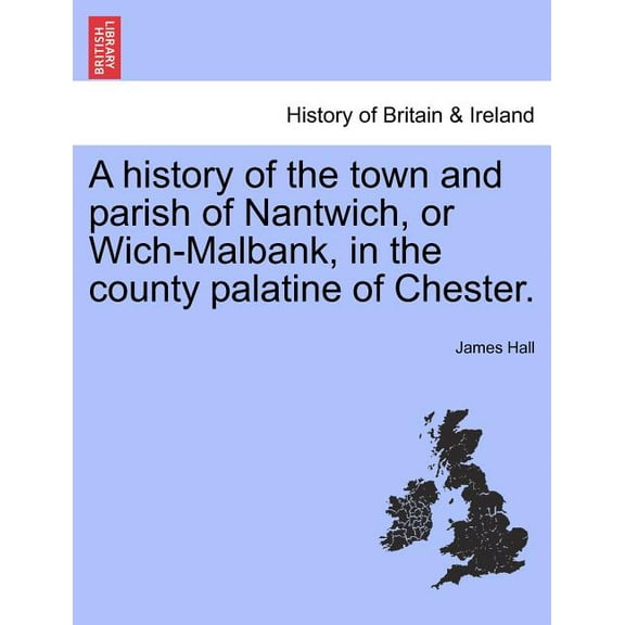 A history of the town and parish of Nantwich, or Wich-Malbank, in the county palatine of Chester. (Paperback)