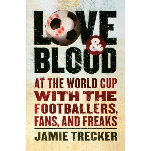 Love and Blood: At the World Cup with the Footballers, Fans, and Freaks, (Paperback)