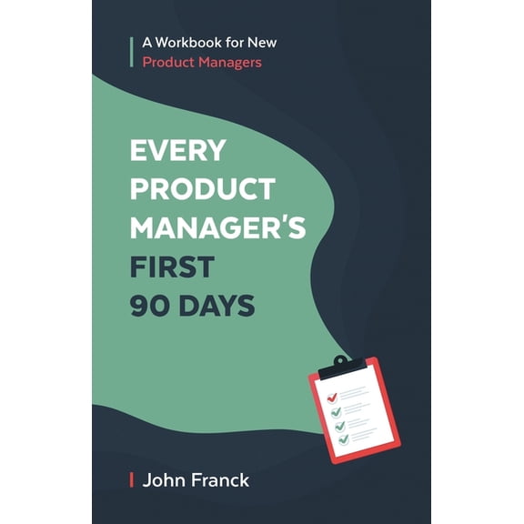 Every Product Manager's First 90 Days: A Workbook for New Product Managers, (Paperback)