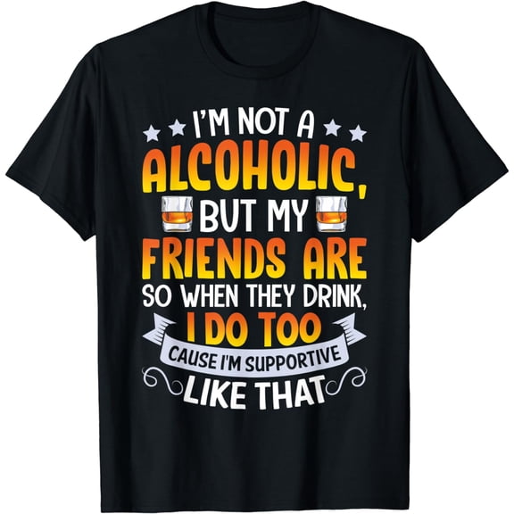 I'm Not An Alcoholic But My Friends Are So When They Drink T-Shirt