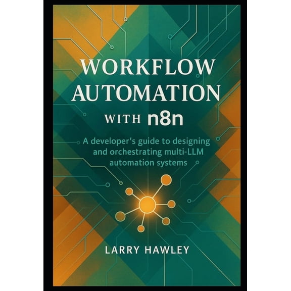 Workflow Automation with n8n: A developer's guide to designing and orchestrating multi-LLM automation systems, (Paperback)
