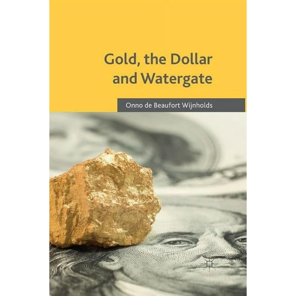 Gold, the Dollar and Watergate: How a Political and Economic Meltdown Was Narrowly Avoided, (Paperback)