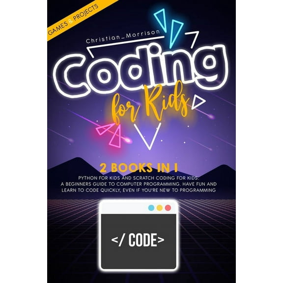 Coding for Kids: 2 BOOKS IN 1: Python For Kids And Scratch Coding For Kids. A Beginners Guide to Computer Programming. H, (Paperback)