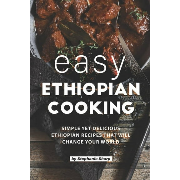 Easy Ethiopian Cooking: Simple Yet Delicious Ethiopian Recipes That Will Change Your World (Paperback)