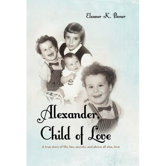 Alexander, Child of Love : A True Story of Life, Lies, Secrets, and Above All Else, Love