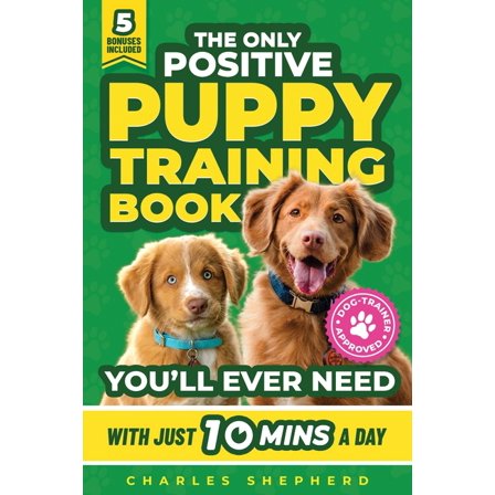 The Only Positive Puppy Training Book You'll Ever Need: A Complete Step-By-Step Guide to Potty Training, Housebreak, (Paperback)