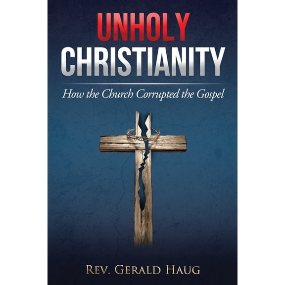 Unholy Christianity: How the Church Corrupted the Gospel, (Paperback)