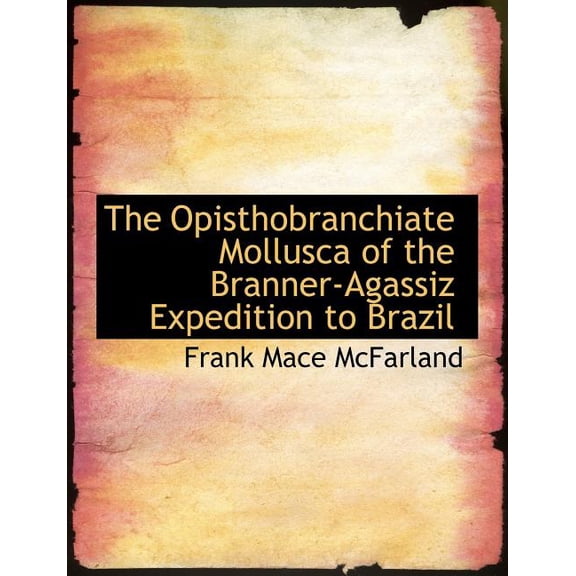 The Opisthobranchiate Mollusca of the Branner-Agassiz Expedition to Brazil (Paperback)