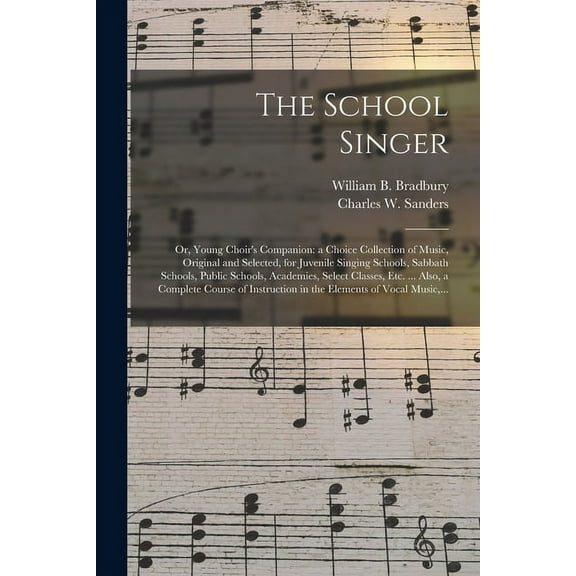 The School Singer: or, Young Choir's Companion: a Choice Collection of Music, Original and Selected, for Juvenile Singin, (Paperback)
