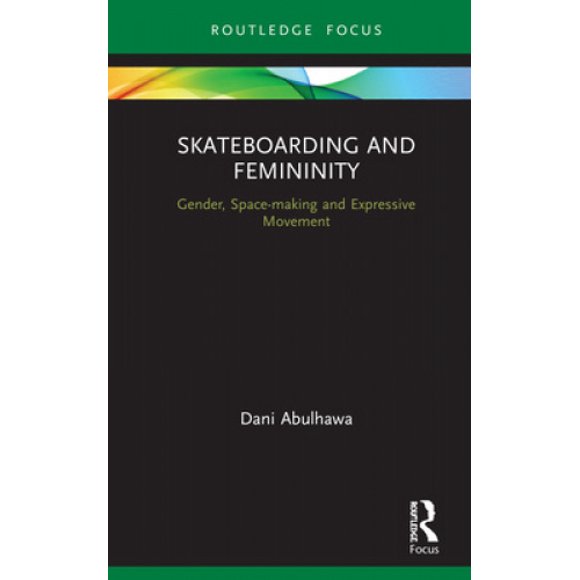 Skateboarding and Femininity: Gender, Space-making and Expressive Movement (Routledge Advances in Theatre & Performance Studies)