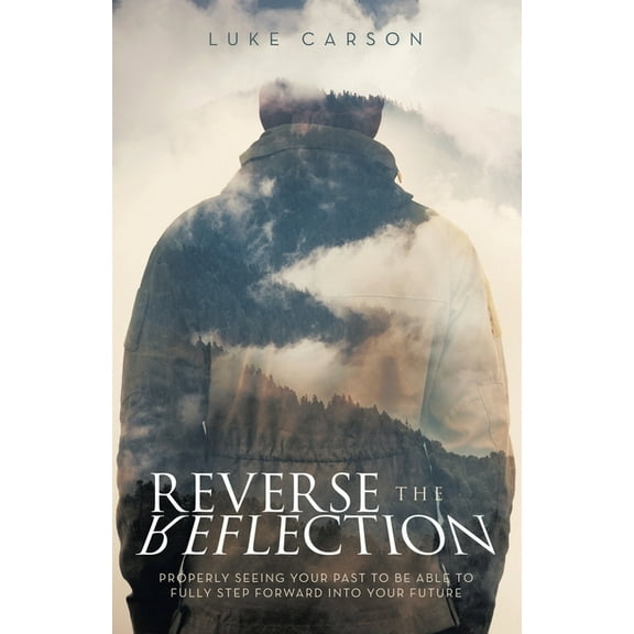 Reverse The Reflection: Properly seeing your past to be able to fully step forward into your future, (Paperback)