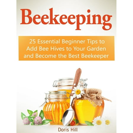 Beekeeping: 25 Essential Beginner Tips to Add Bee Hives to Your Garden and Become the Best Beekeeper - (Best Garden Flowers For Beginners)