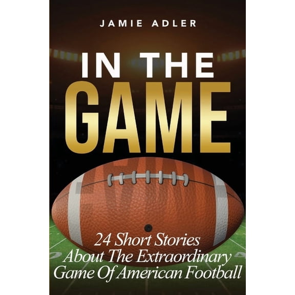 In The Game: 24 Short Stories About The Extraordinary Game Of American Football: 24 Short Stories About The Extraordinar, (Paperback)